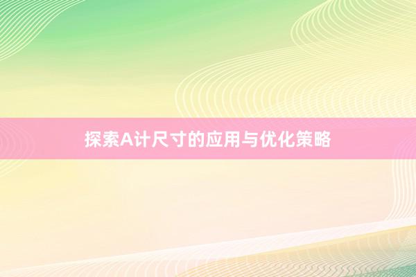 探索A计尺寸的应用与优化策略