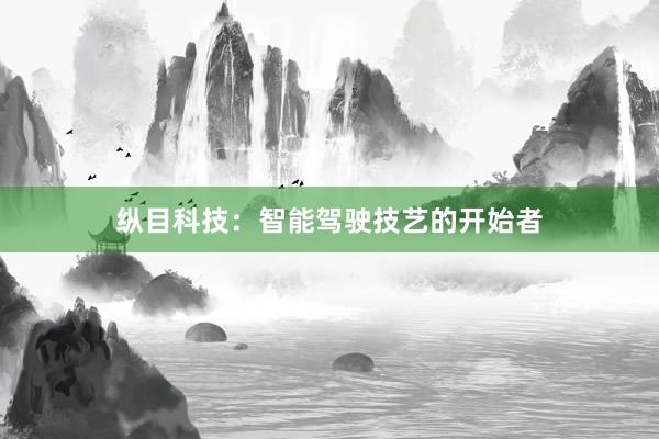 纵目科技：智能驾驶技艺的开始者